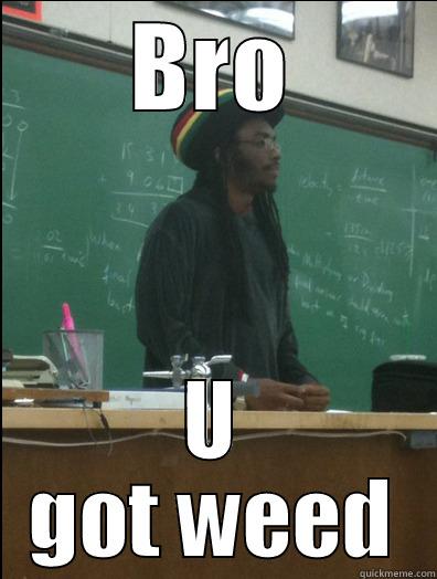 No weed - BRO U GOT WEED Rasta Science Teacher