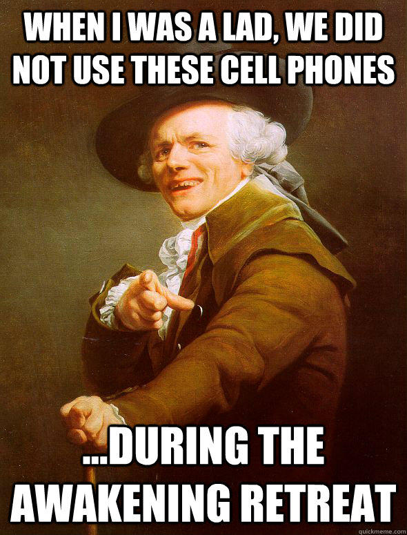 When i was a lad, we did not use these cell phones ...during the Awakening retreat  Joseph Ducreux