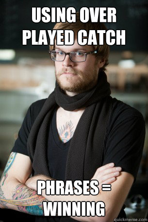 Using over played catch   phrases = winning  Hipster Barista