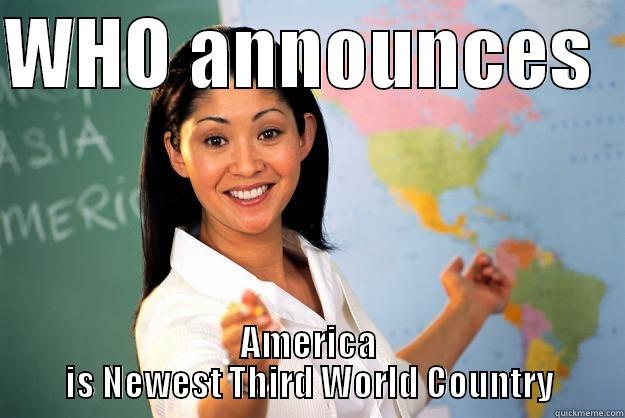 WHO ANNOUNCES   AMERICA IS NEWEST THIRD WORLD COUNTRY Unhelpful High School Teacher