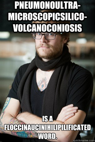 Pneumonoultra-microscopicsilico-volcanoconiosis is a floccinaucinihilipilificated 
word.  Hipster Barista