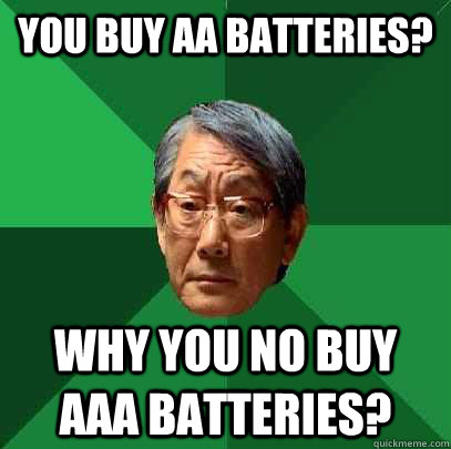 you buy aa batteries? why you no buy aaa batteries?  High Expectations Asian Father