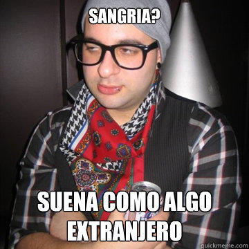 Sangria? Suena como algo extranjero   Oblivious Hipster