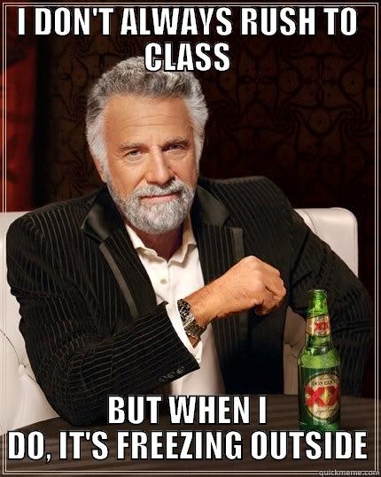 I DON'T ALWAYS RUSH TO CLASS BUT WHEN I DO, IT'S FREEZING OUTSIDE The Most Interesting Man In The World