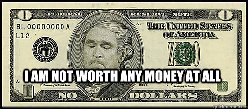 I am not worth any money at all  Bush Zero Dollar Bill