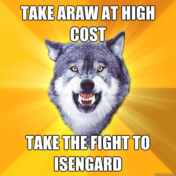 Take Araw at high cost Take the fight to Isengard  Courage Wolf