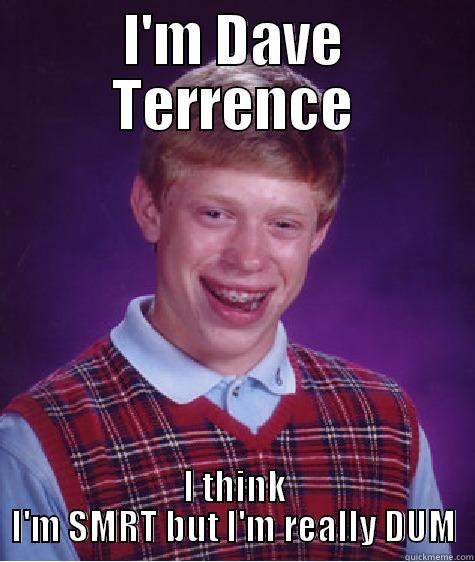 I'M DAVE TERRENCE I THINK I'M SMRT BUT I'M REALLY DUM Bad Luck Brian