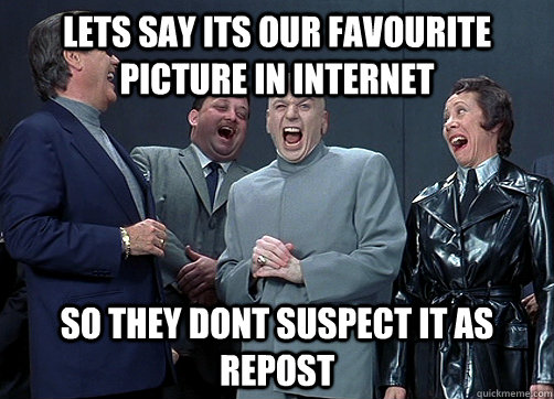 Lets say its our favourite picture in internet so they dont suspect it as repost   Dr Evil and minions