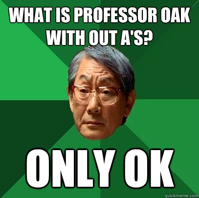 What is Professor Oak with out A's? Only OK  High Expectations Asian Father