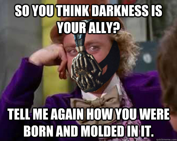 So you think darkness is your ally? Tell me again how you were born and molded in it. - So you think darkness is your ally? Tell me again how you were born and molded in it.  Condescending Bane