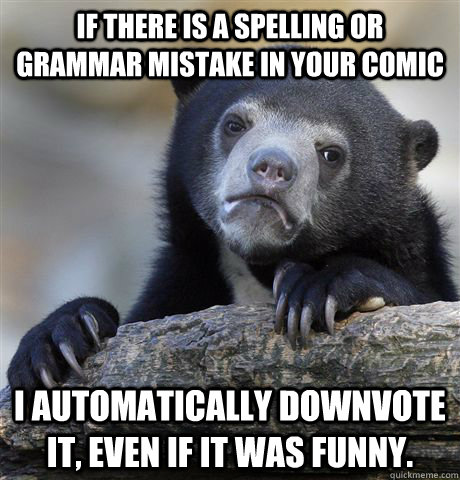 If there is a spelling or grammar mistake in your comic I automatically downvote it, even if it was funny.   Confession Bear