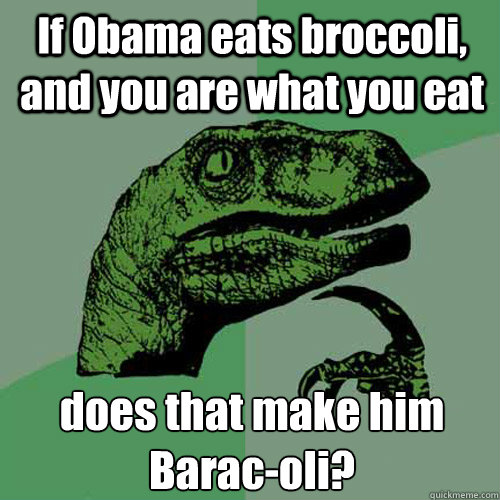 If Obama eats broccoli, and you are what you eat does that make him Barac-oli?  Philosoraptor