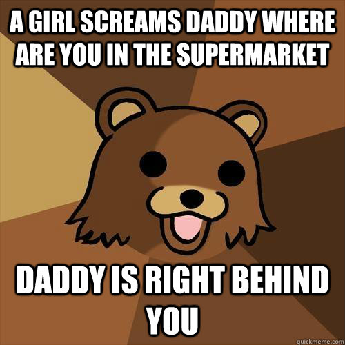 A girl screams daddy where are you in the supermarket Daddy is right behind you   Pedobear