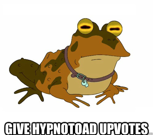  give hypnotoad upvotes  Hypnotoad