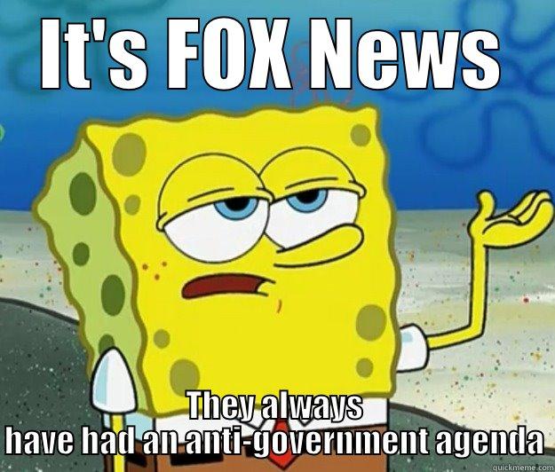 IT'S FOX NEWS THEY ALWAYS HAVE HAD AN ANTI-GOVERNMENT AGENDA Tough Spongebob