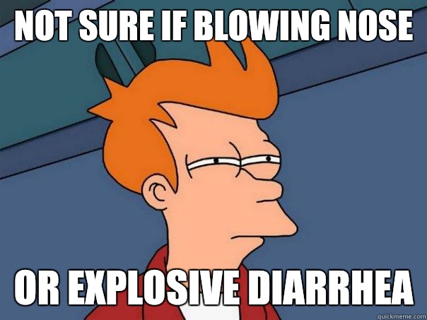 Not sure if blowing nose Or explosive diarrhea  Futurama Fry