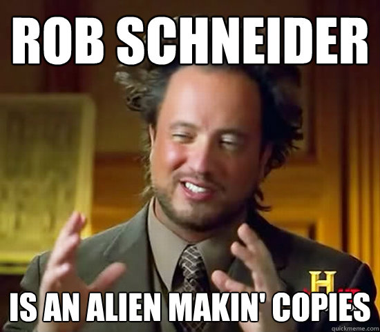 rob schneider is an alien makin' copies - rob schneider is an alien makin' copies  Ancient Aliens