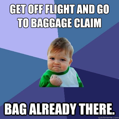 Get off flight and go to baggage claim Bag already there. - Get off flight and go to baggage claim Bag already there.  Success Kid