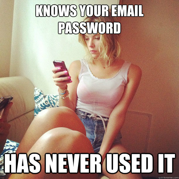 knows your email password has never used it  Appropriately Attached Girlfriend