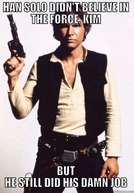 Han Solo didn't believe in the Force, but he still did his damn job - HAN SOLO DIDN'T BELIEVE IN THE FORCE, KIM BUT HE STILL DID HIS DAMN JOB Misc