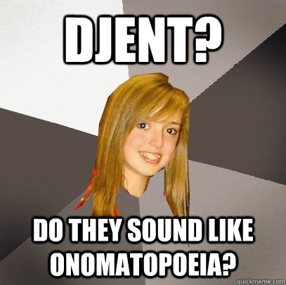 djent? do they sound like Onomatopoeia?  Musically Oblivious 8th Grader