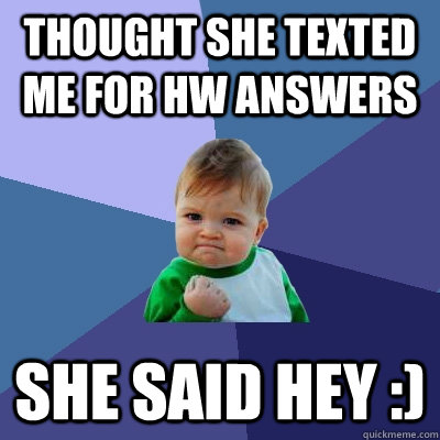 Thought she texted me for hw answers she said hey :) - Thought she texted me for hw answers she said hey :)  Success Kid