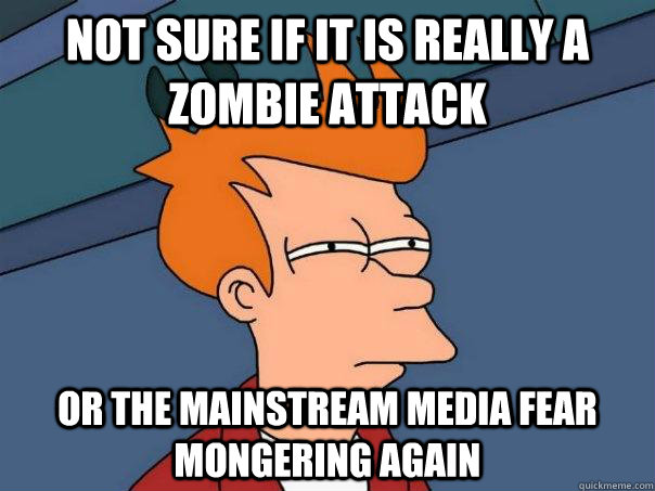 not sure if it is really a zombie attack or the mainstream media fear mongering again  Futurama Fry