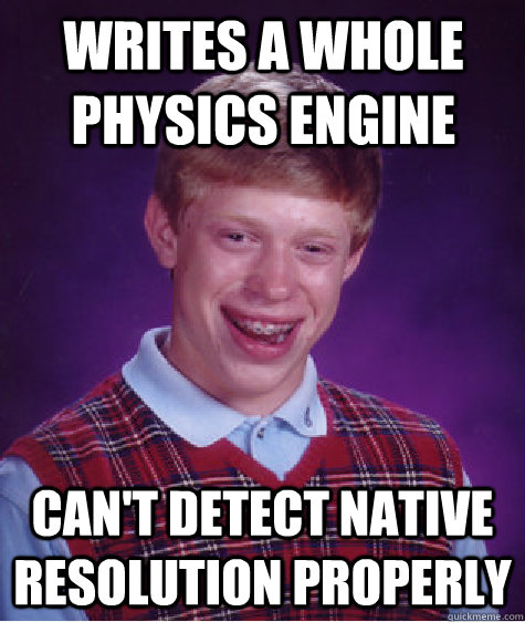 Writes a whole physics engine Can't detect native resolution properly  Bad Luck Brian