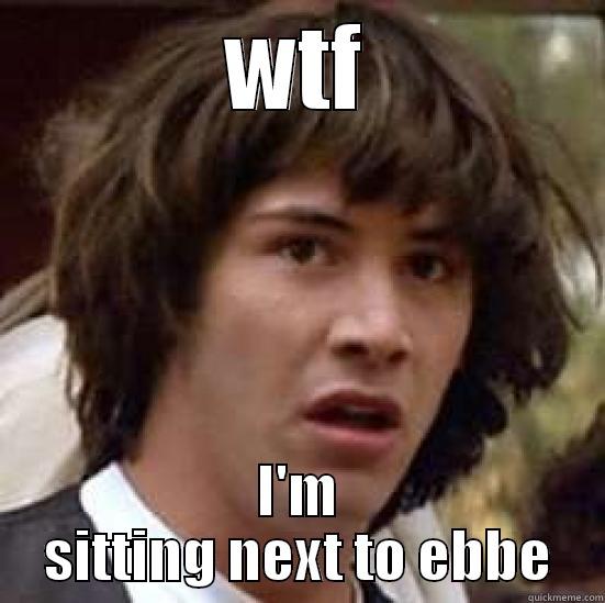 WTF I'M SITTING NEXT TO EBBE conspiracy keanu