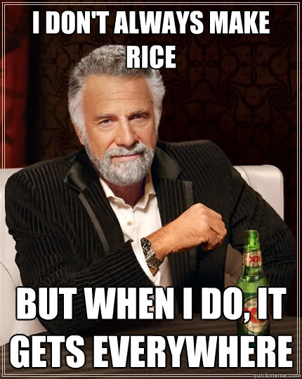 I don't always make rice But when I do, It gets everywhere  The Most Interesting Man In The World