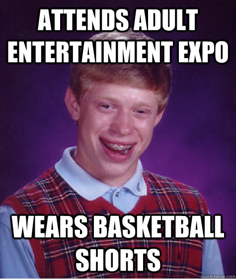 Attends Adult Entertainment expo wears basketball shorts  Bad Luck Brian