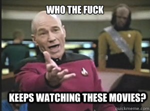 Who the fuck keeps watching these movies?  Annoyed Picard