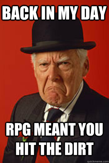 BACK IN MY DAY RPG MEANT YOU HIT THE DIRT  - BACK IN MY DAY RPG MEANT YOU HIT THE DIRT   Pissed old guy