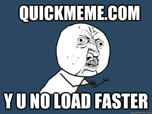 quickmeme.com y u no load faster  Y U No