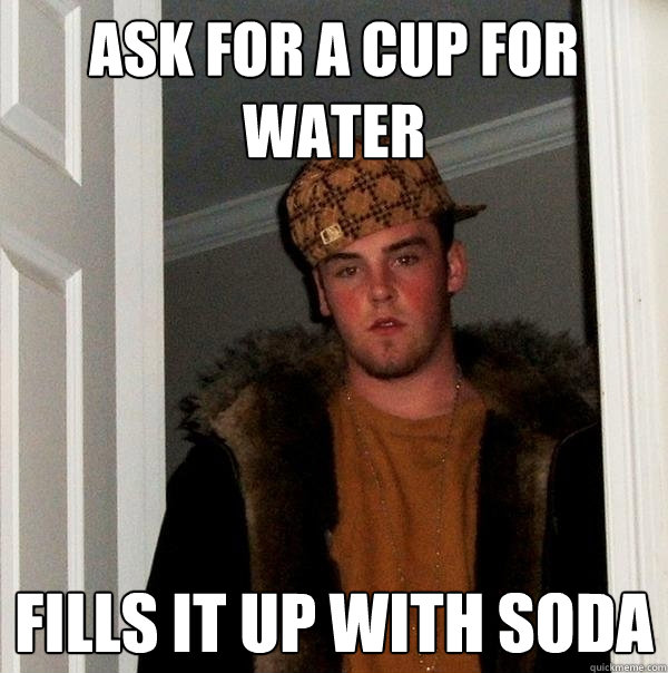 Ask for a cup for water Fills it up with soda  Scumbag Steve