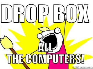 DROP BOX  ALL THE COMPUTERS! All The Things