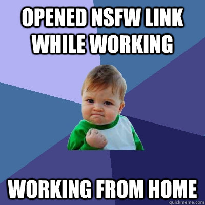 Opened NSFW link while working Working from home  Success Kid