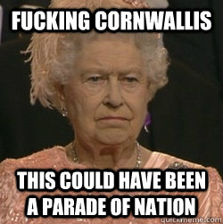 fucking cornwallis This could have been a Parade of nation  unimpressed queen