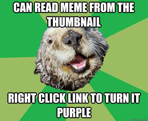 can read meme from the thumbnail right click link to turn it purple - can read meme from the thumbnail right click link to turn it purple  OCD Otter
