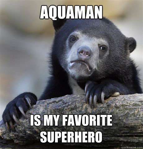 AQUAMAN IS MY FAVORITE SUPERHERO  Confession Bear