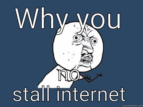 WHY YOU NO STALL INTERNET Y U No