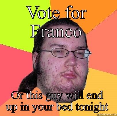 Vote for pedro - VOTE FOR FRANCO OR THIS GUY WILL END UP IN YOUR BED TONIGHT Butthurt Dweller