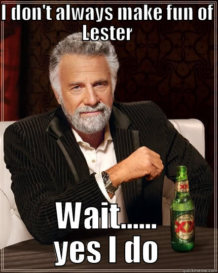 I DON'T ALWAYS MAKE FUN OF LESTER WAIT...... YES I DO The Most Interesting Man In The World