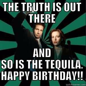 x files birthday - THE TRUTH IS OUT THERE AND SO IS THE TEQUILA. HAPPY BIRTHDAY!! Misc