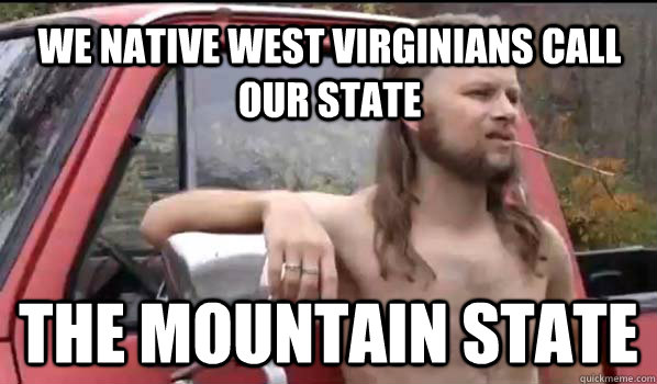 We Native West Virginians call our state The Mountain State  Almost Politically Correct Redneck