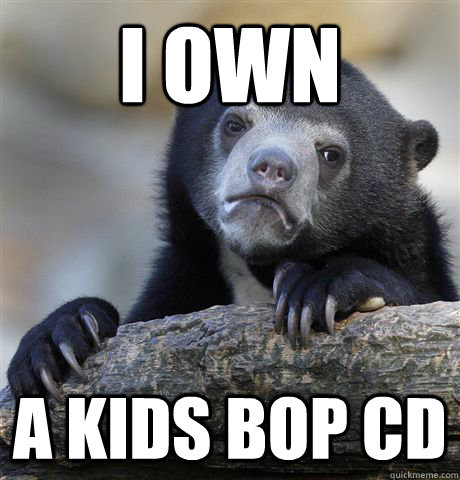 I own A kids bop cd  Confession Bear