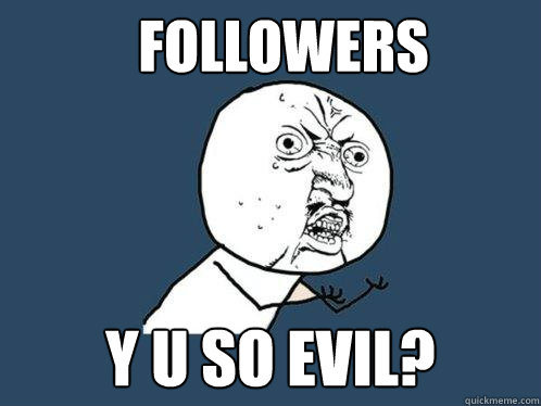 FOLLOWERS Y U SO EVIL?  Y U No