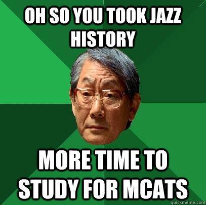 Oh so You took Jazz History More time to study for MCats  High Expectations Asian Father