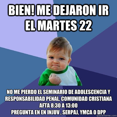 Bien! me dejaron ir el martes 22 No me pierdo el seminario de adolescencia y responsabilidad penal. Comunidad cristiana afta 8:30 a 13:00
pregunta en en injuv , serpaj, ymca o dpp  Success Kid