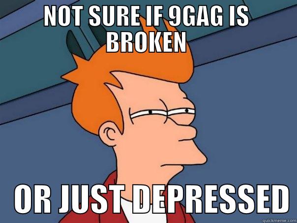 NOT SURE IF 9GAG IS BROKEN    OR JUST DEPRESSED Futurama Fry